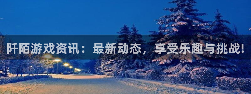 鼎点娱乐开户测速：阡陌游戏资讯：最新动态，享受乐趣与挑战!