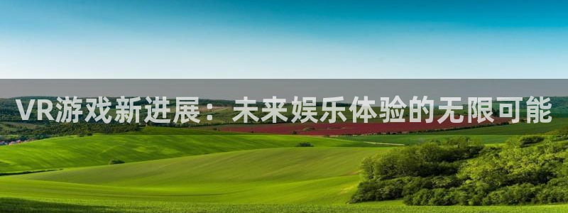 鼎点娱乐平台官方网站：VR游戏新进展：未来娱乐体验的无限可能