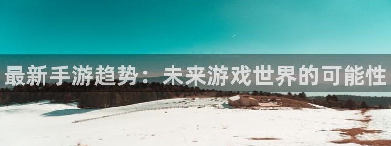 鼎点娱乐平台：最新手游趋势：未来游戏世界的可能性