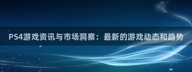 鼎点娱乐升级5994月：PS4游戏资讯与市场洞察：最新的游戏