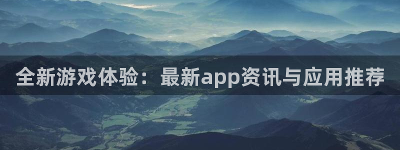 鼎点娱乐2登录：全新游戏体验：最新app资讯与应用推荐