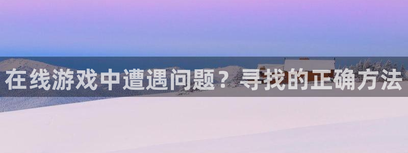 鼎点娱乐4开户：在线游戏中遭遇问题？寻找的正确方法