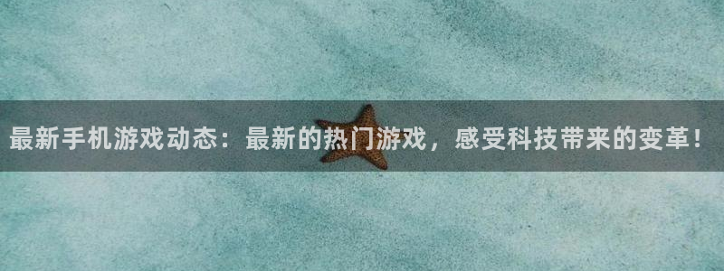 鼎点娱乐注册开户：最新手机游戏动态：最新的热门游戏，感受科技