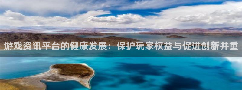 鼎点娱乐平台壕7o777：游戏资讯平台的健康发展：保护玩家权