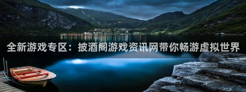 鼎点娱乐集7O777：全新游戏专区：披酒阁游戏资讯网带你畅游